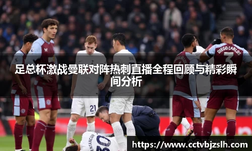 足总杯激战曼联对阵热刺直播全程回顾与精彩瞬间分析