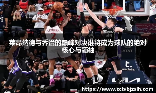 莱昂纳德与乔治的巅峰对决谁将成为球队的绝对核心与领袖