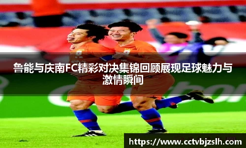 鲁能与庆南FC精彩对决集锦回顾展现足球魅力与激情瞬间