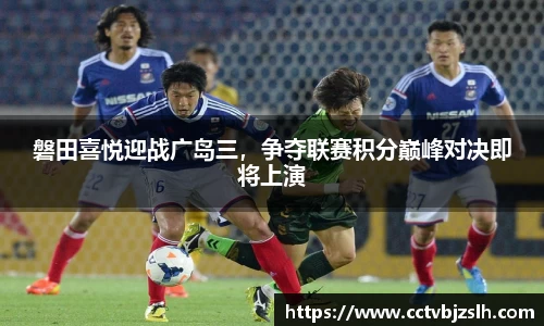 磐田喜悦迎战广岛三，争夺联赛积分巅峰对决即将上演